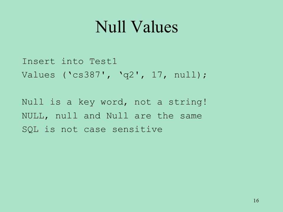 Null Values Insert into Test1 Values (‘cs387 , ‘q2 , 17, null); Null is a key word, not a string.
