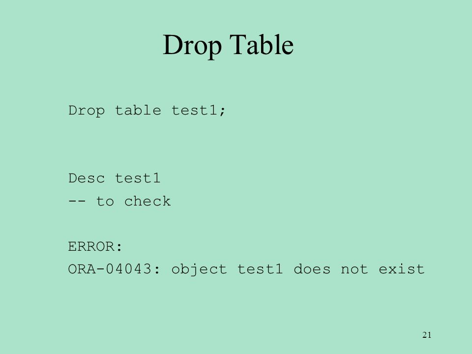 Drop Table Drop table test1; Desc test1 -- to check ERROR: ORA-04043: object test1 does not exist 21