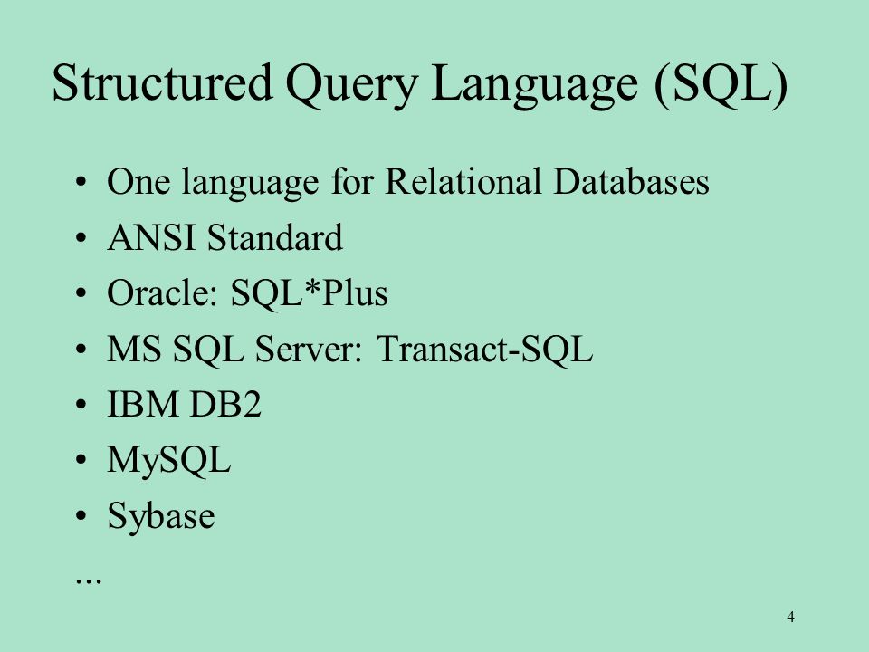 Structured Query Language (SQL) One language for Relational Databases ANSI Standard Oracle: SQL*Plus MS SQL Server: Transact-SQL IBM DB2 MySQL Sybase...