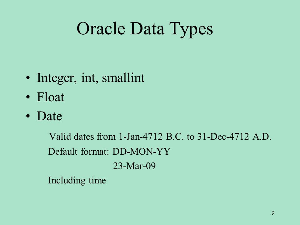 Oracle Data Types Integer, int, smallint Float Date Valid dates from 1-Jan-4712 B.C.