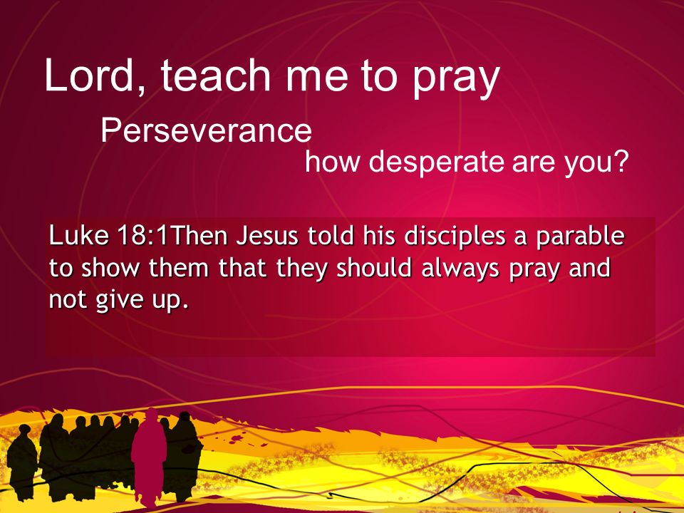 Luke 18:1Then Jesus told his disciples a parable to show them that they should always pray and not give up.