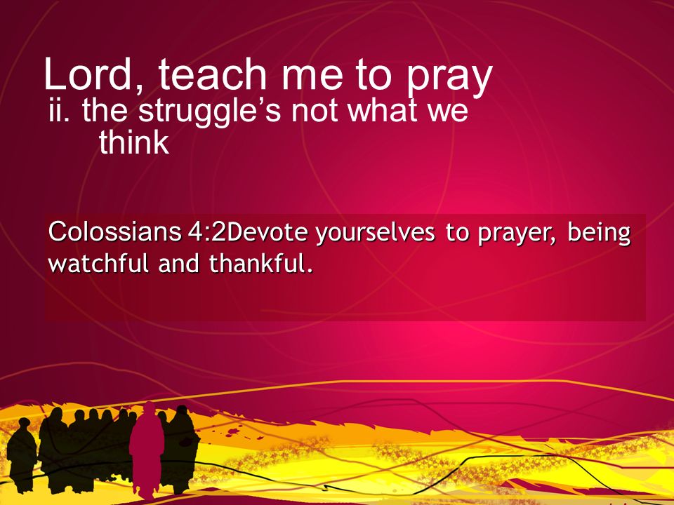 Colossians 4:2Devote yourselves to prayer, being watchful and thankful.
