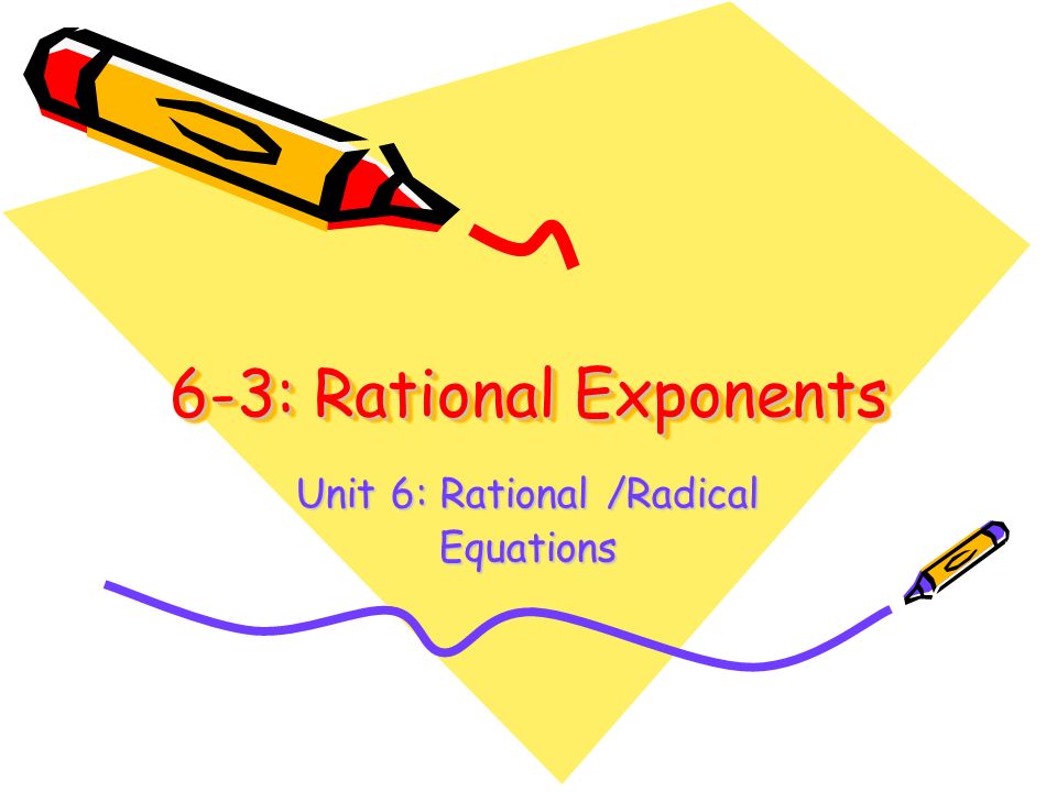 6-3: Rational Exponents Unit 6: Rational /Radical Equations