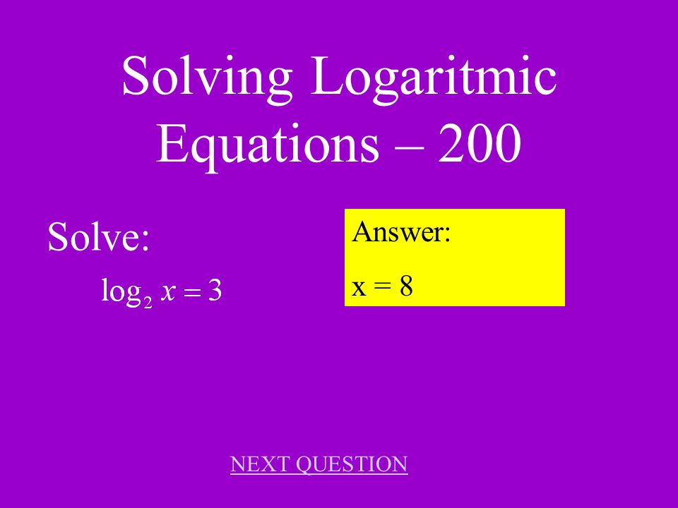 Solving Logarithmic Equations – 100 Solve: Answer: x = 7 NEXT QUESTION