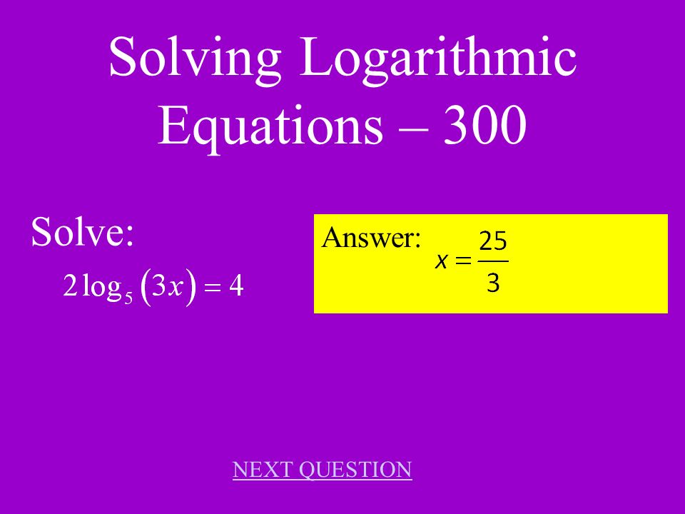 Solving Logaritmic Equations – 200 Solve: Answer: x = 8 NEXT QUESTION