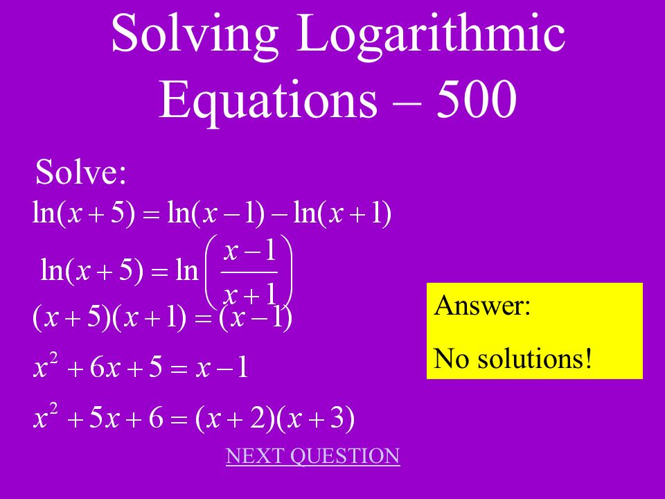 Solving Logarithmic Equations – 400 Solve: Answer: x = 5 NEXT QUESTION
