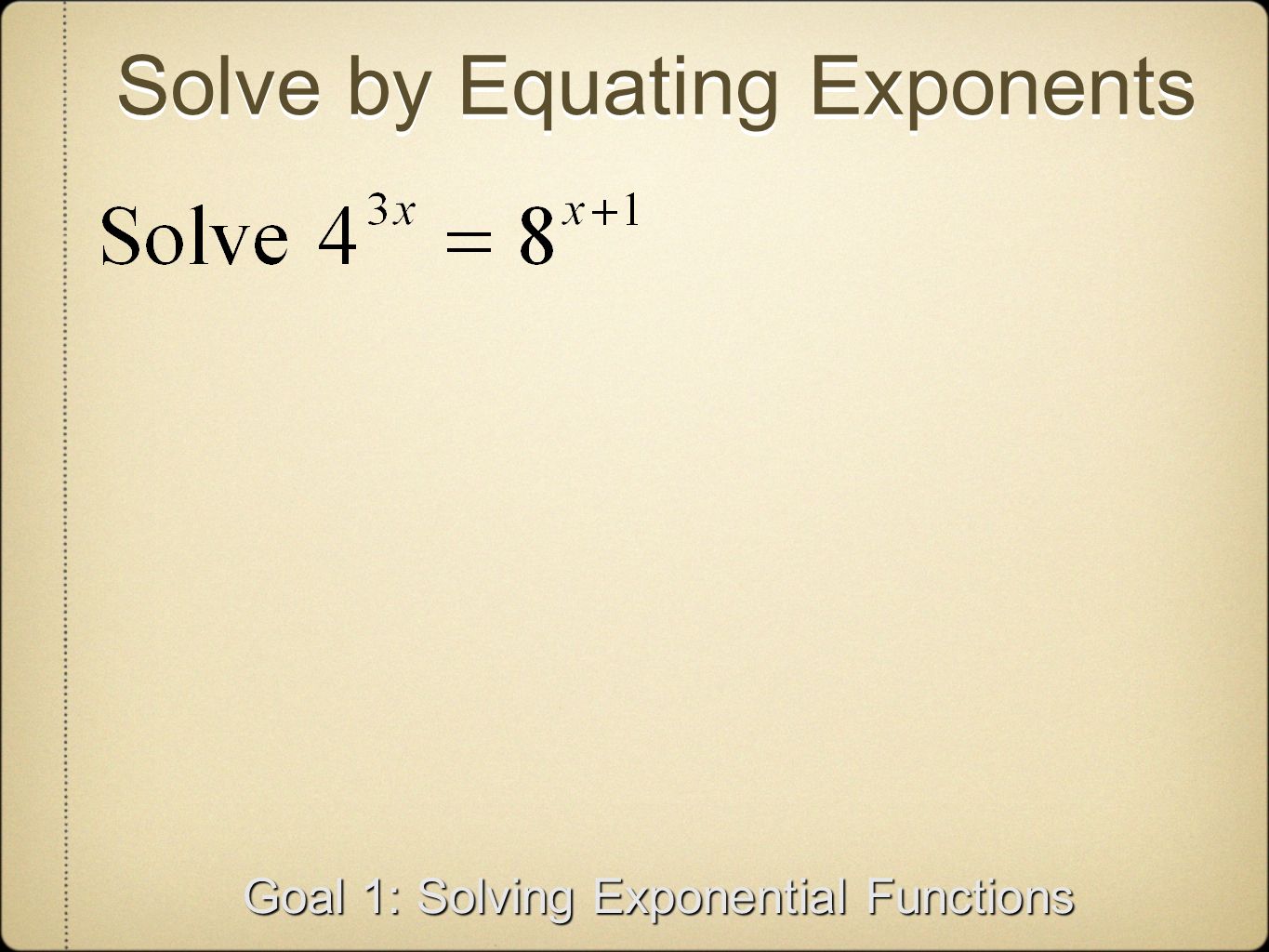 Solve by Equating Exponents Goal 1: Solving Exponential Functions