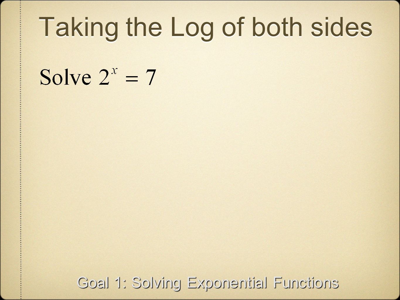 Taking the Log of both sides Goal 1: Solving Exponential Functions
