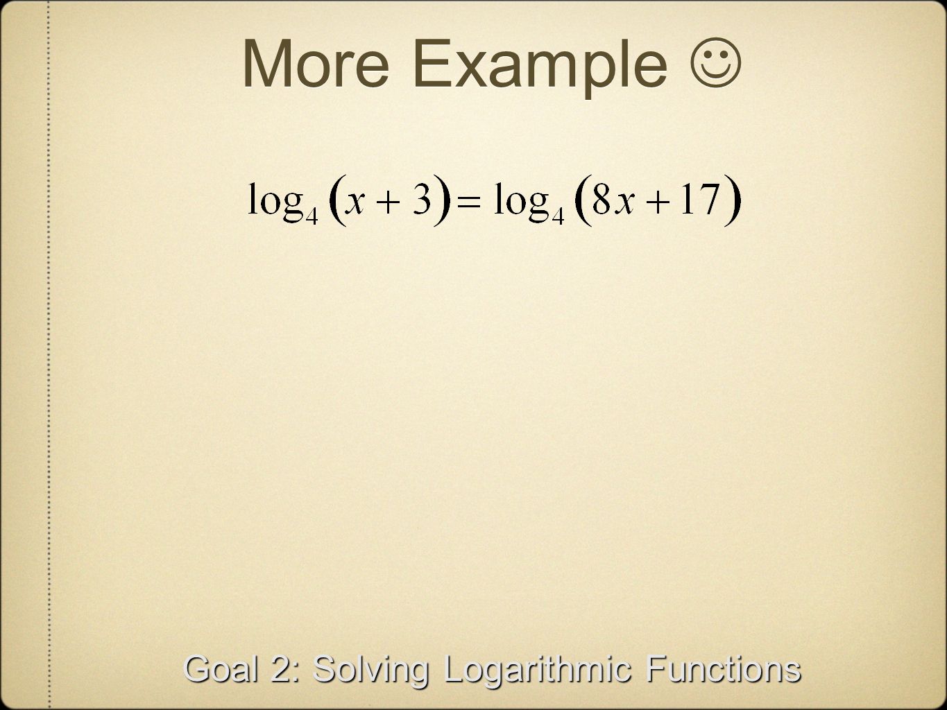 More Example Goal 2: Solving Logarithmic Functions