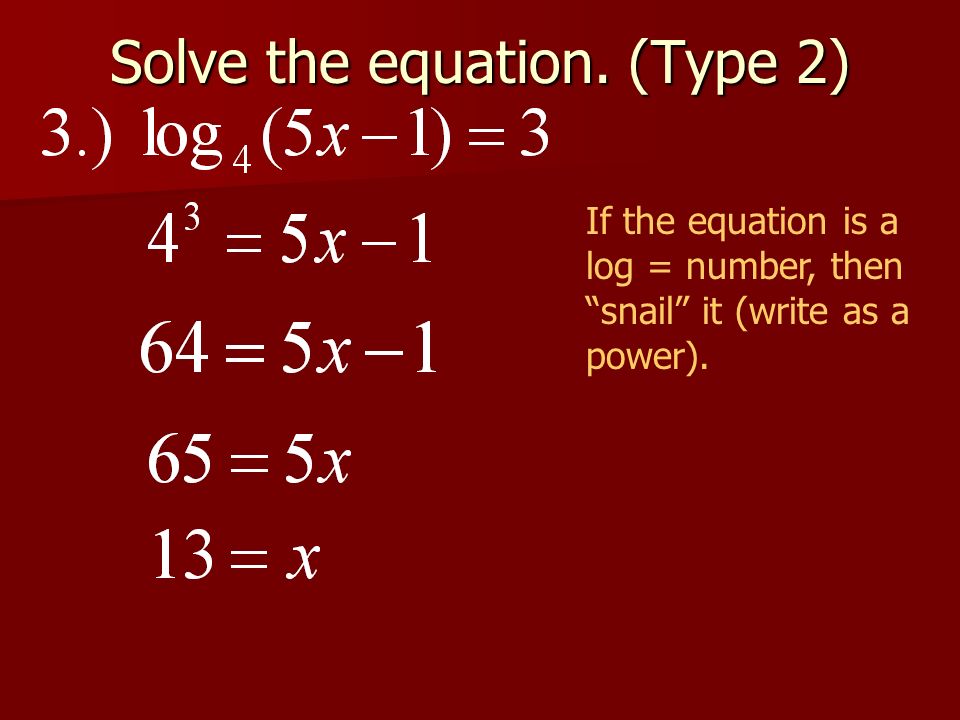 Solve the equation. (Type 2) If the equation is a log = number, then snail it (write as a power).