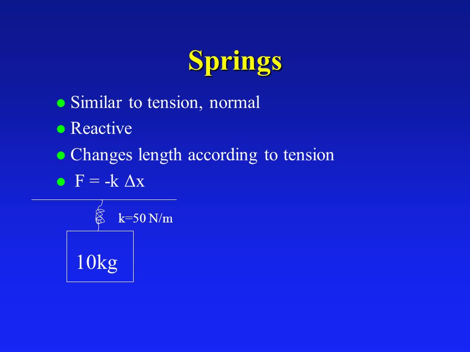 Springs l Similar to tension, normal l Reactive l Changes length according to tension l F = -k Δx 10kg k=50 N/m