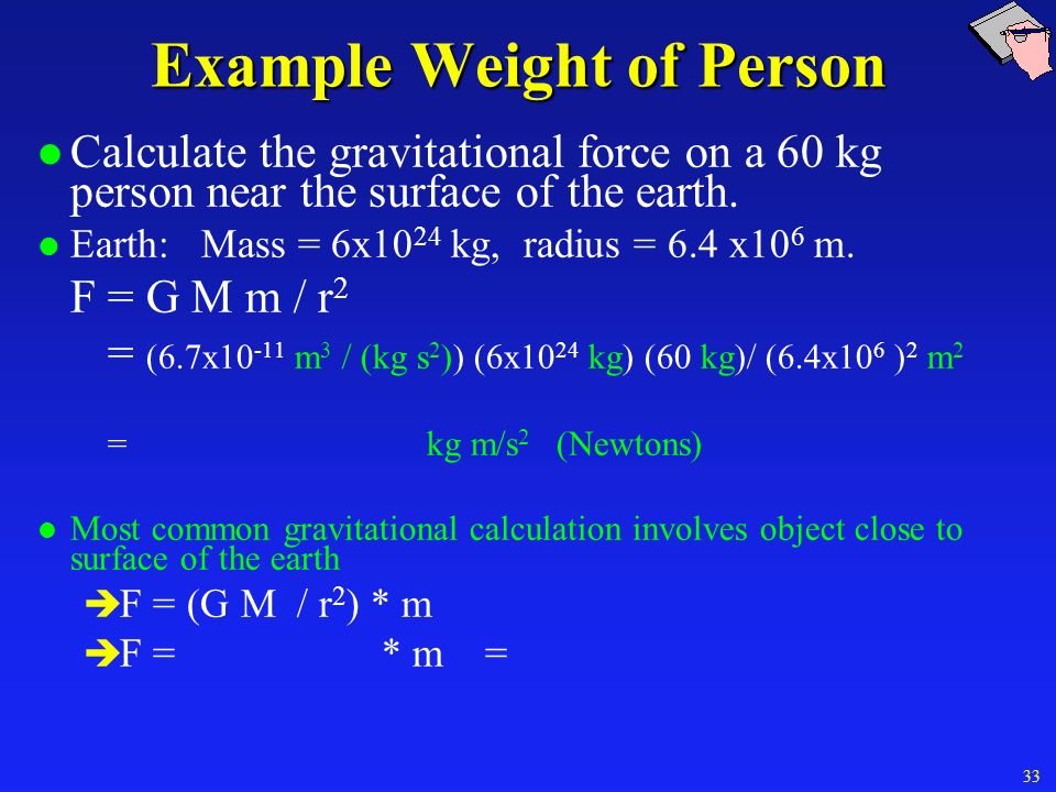 Example Weight of Person l Calculate the gravitational force on a 60 kg person near the surface of the earth.