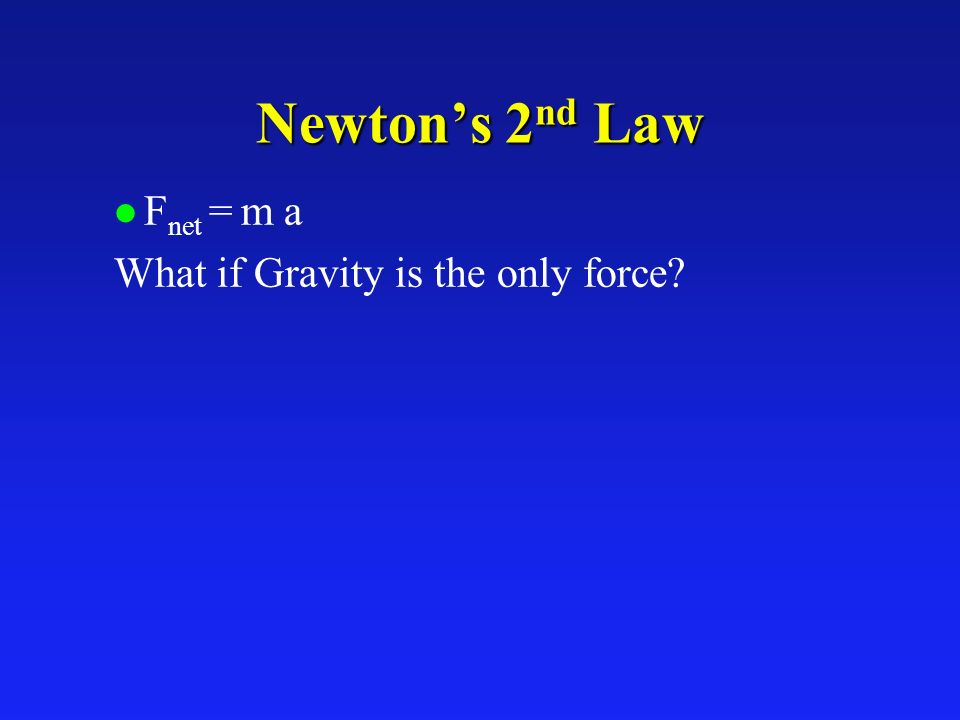 Newton’s 2 nd Law l F net = m a What if Gravity is the only force