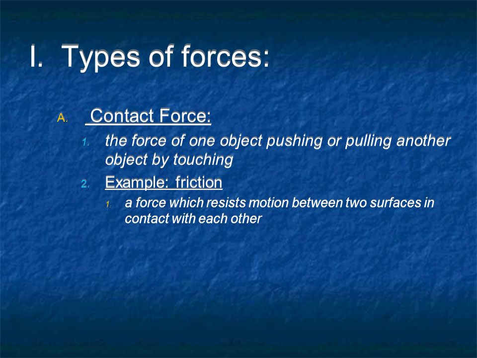 I. Types of forces: A. Contact Force: 1.
