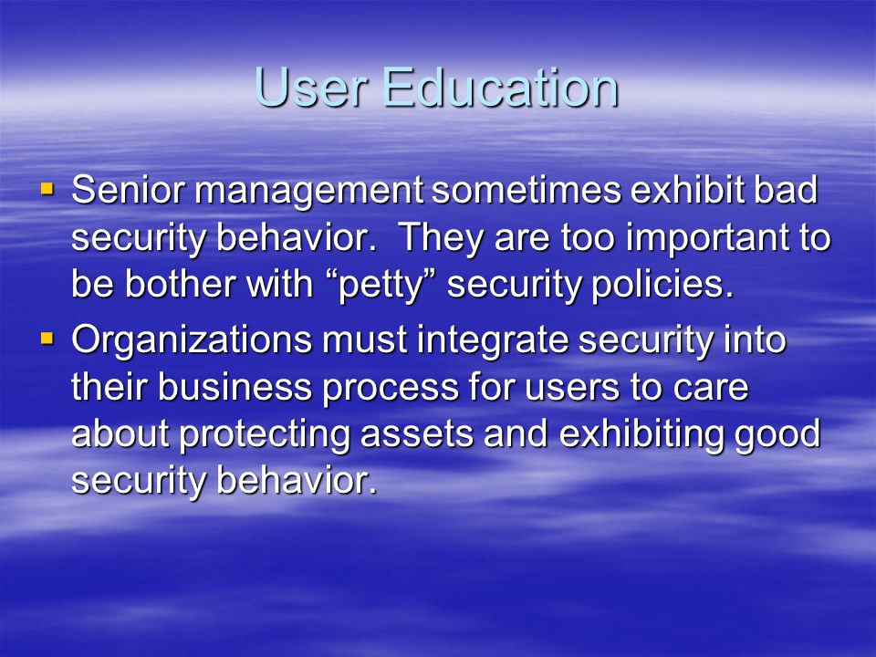User Education  Senior management sometimes exhibit bad security behavior.
