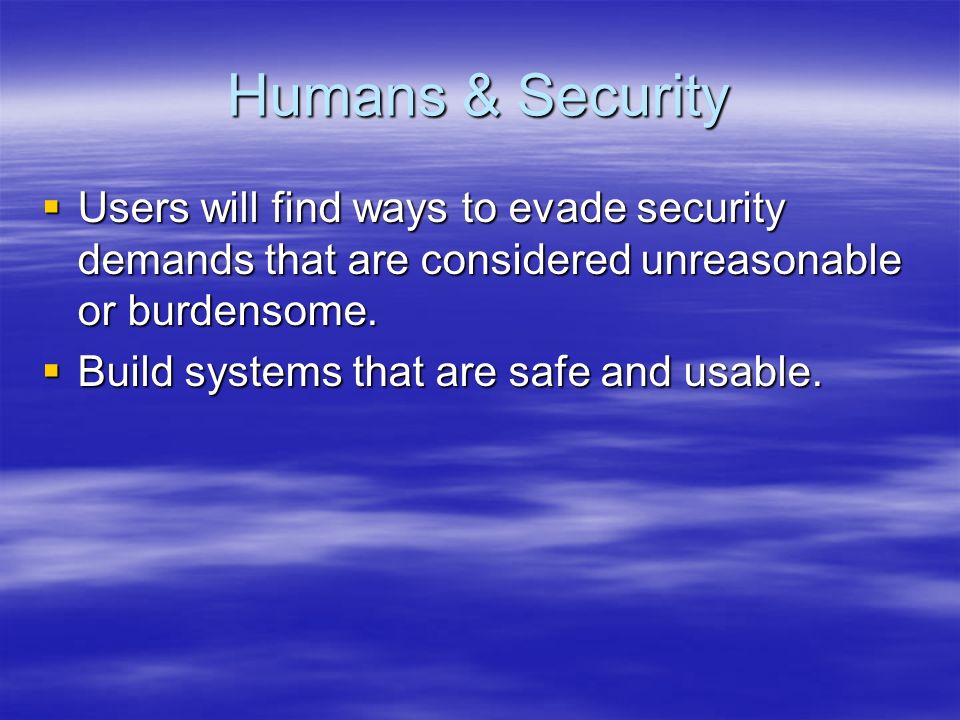 Humans & Security  Users will find ways to evade security demands that are considered unreasonable or burdensome.