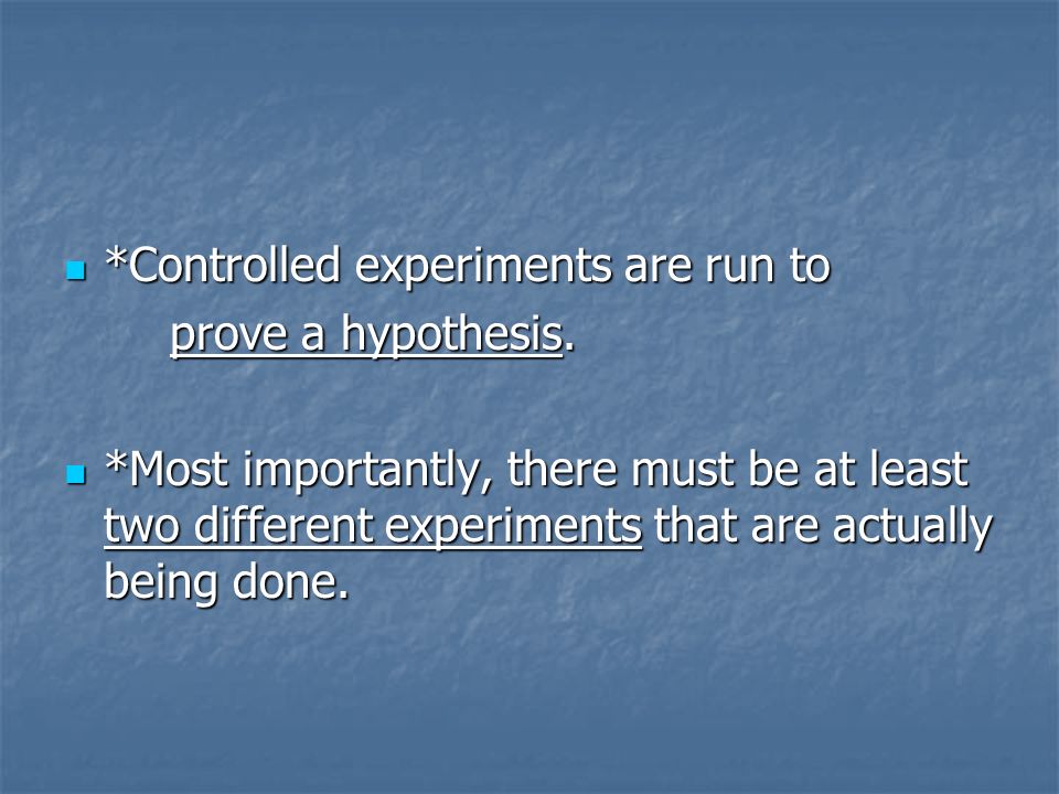 *Controlled experiments are run to *Controlled experiments are run to prove a hypothesis.