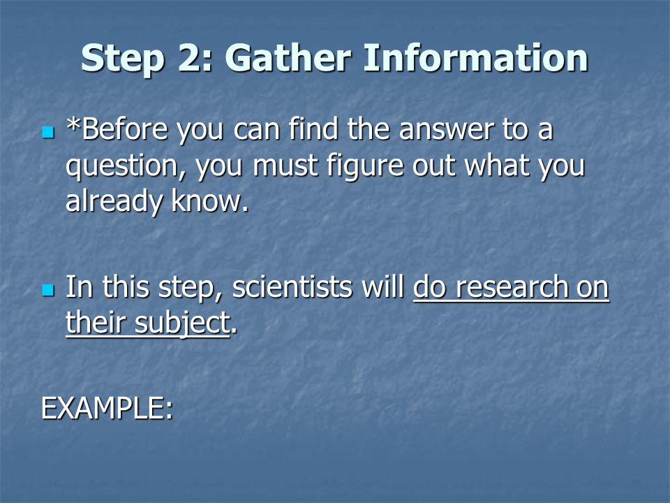 Step 2: Gather Information *Before you can find the answer to a question, you must figure out what you already know.