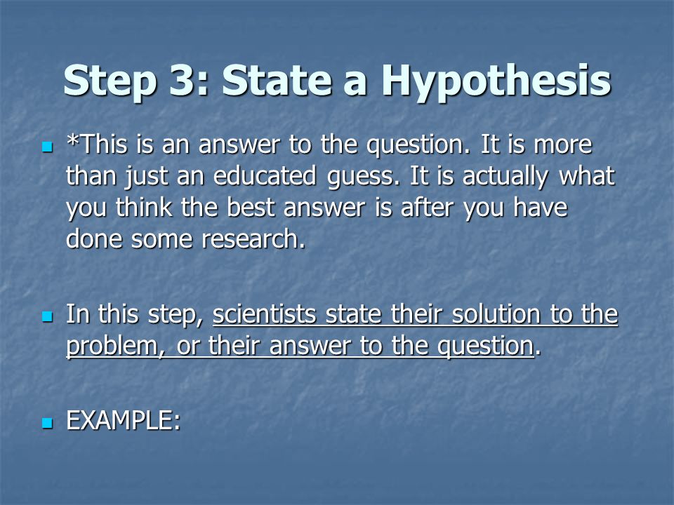 Step 3: State a Hypothesis *This is an answer to the question.