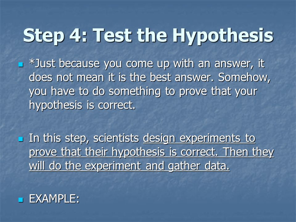 Step 4: Test the Hypothesis *Just because you come up with an answer, it does not mean it is the best answer.