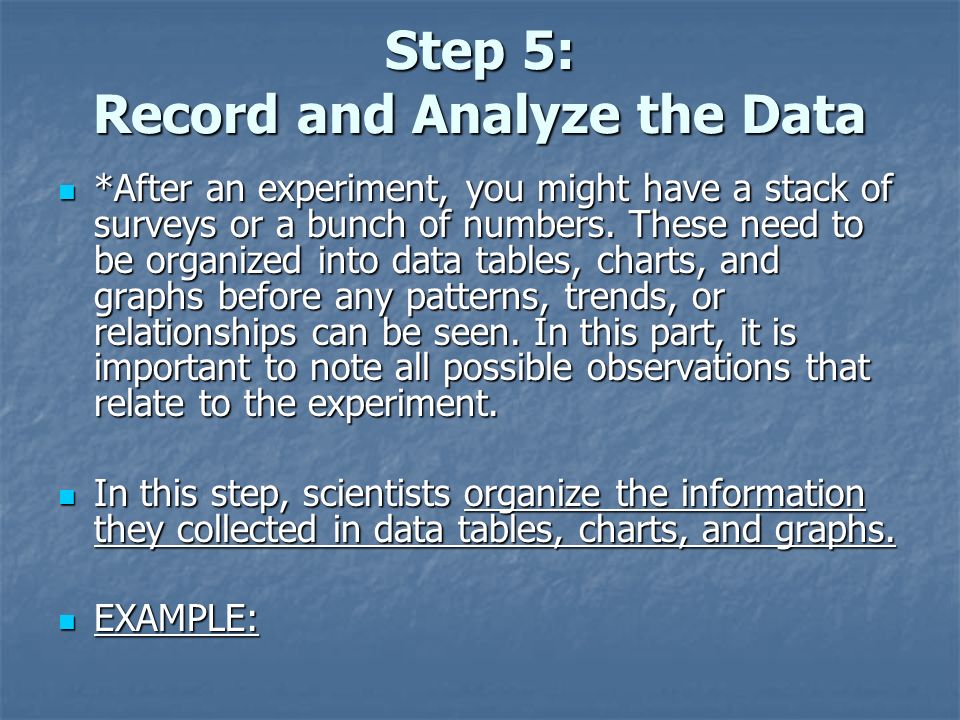 Step 5: Record and Analyze the Data *After an experiment, you might have a stack of surveys or a bunch of numbers.