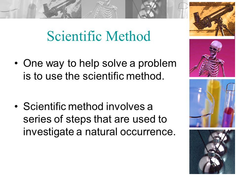 Scientific Method One way to help solve a problem is to use the scientific method.