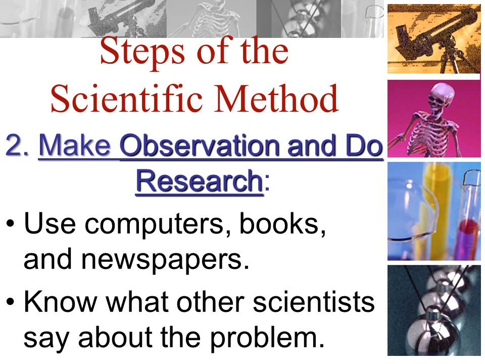 Steps of the Scientific Method 2. Make Observation and Do Research 2.