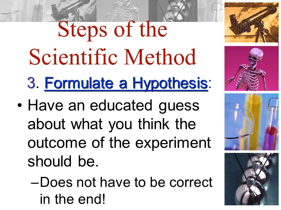 Steps of the Scientific Method 3Formulate a Hypothesis 3.