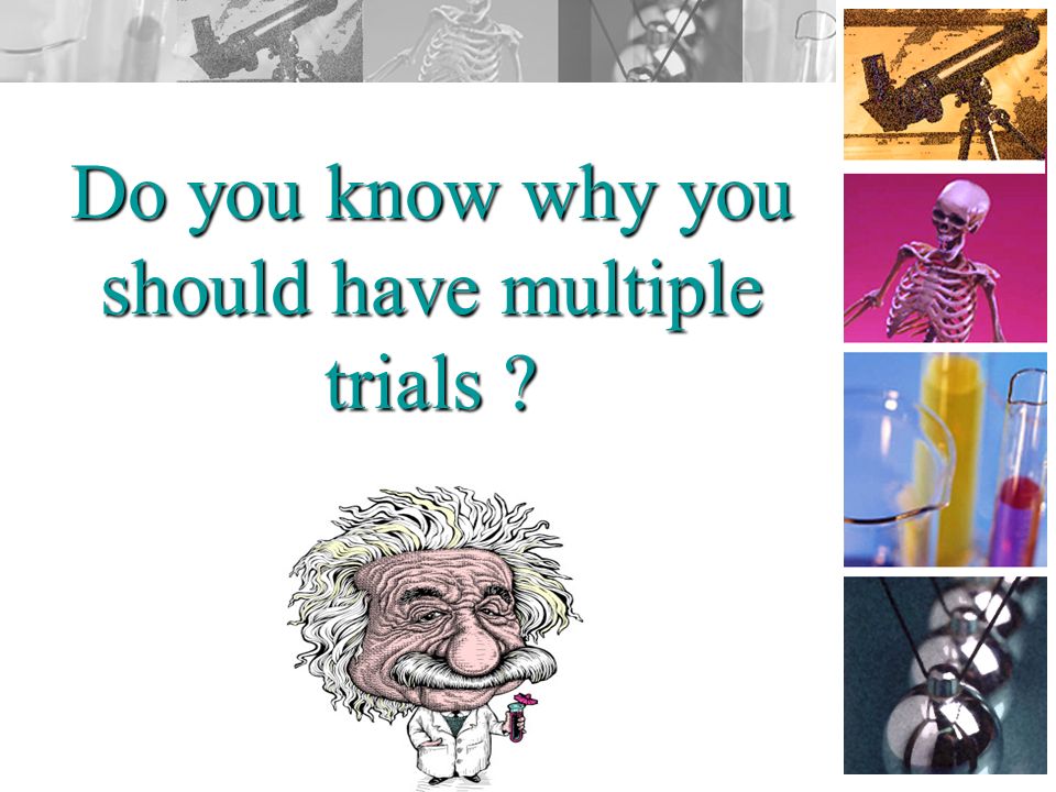 Do you know why you should have multiple trials