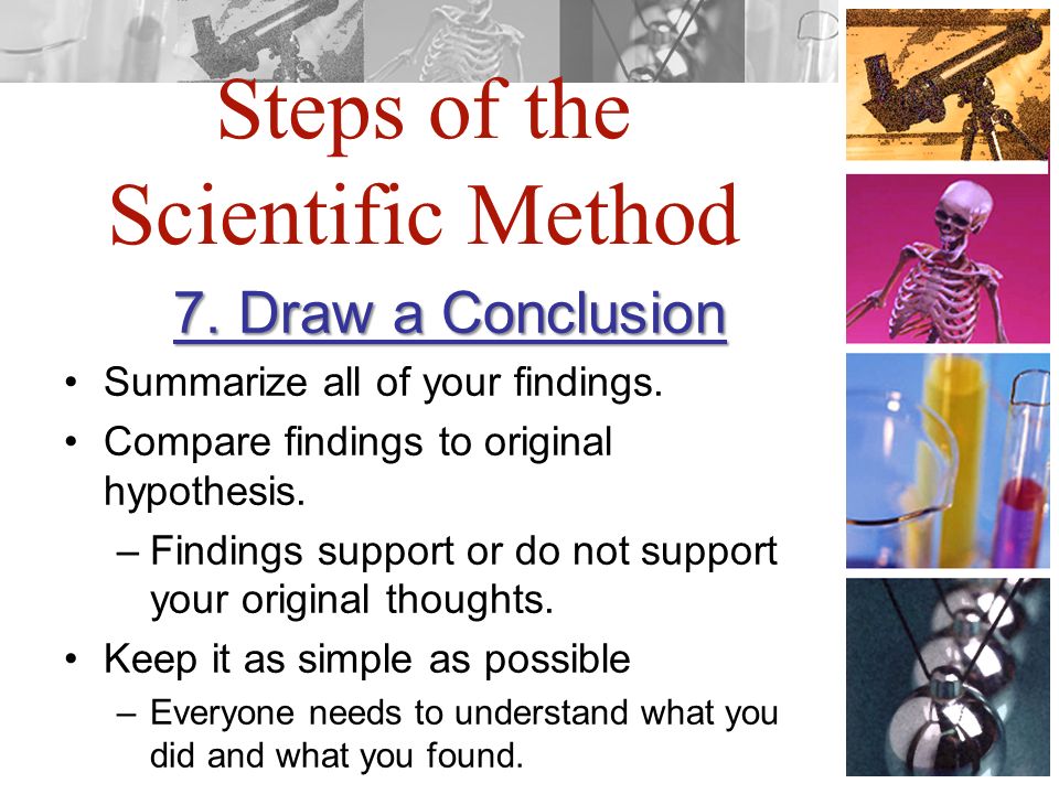 Steps of the Scientific Method 7. Draw a Conclusion Summarize all of your findings.