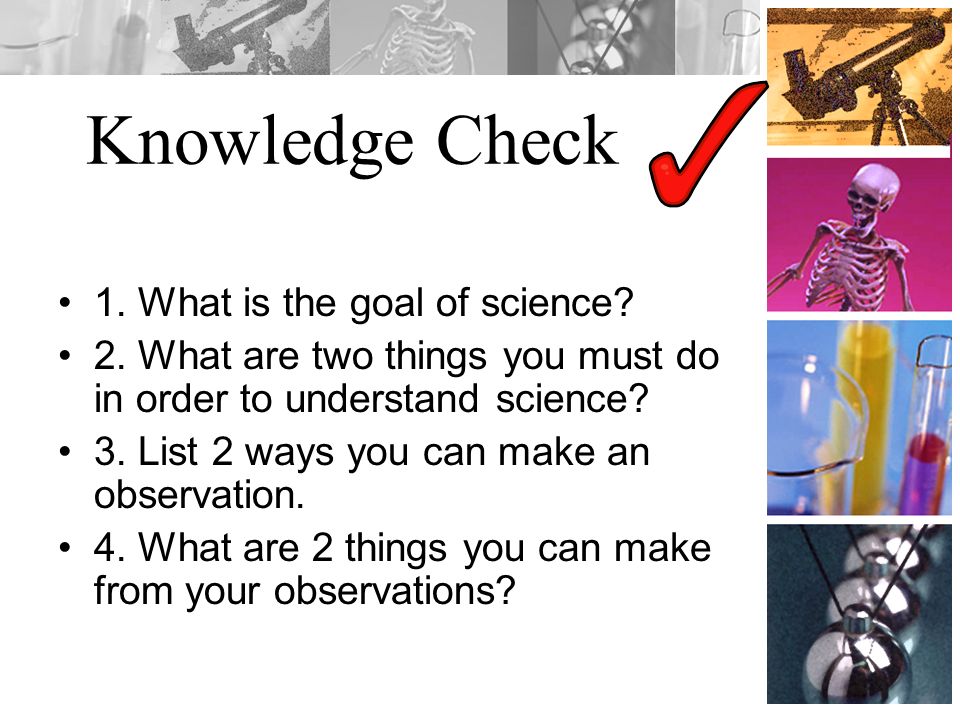 Knowledge Check 1. What is the goal of science. 2.