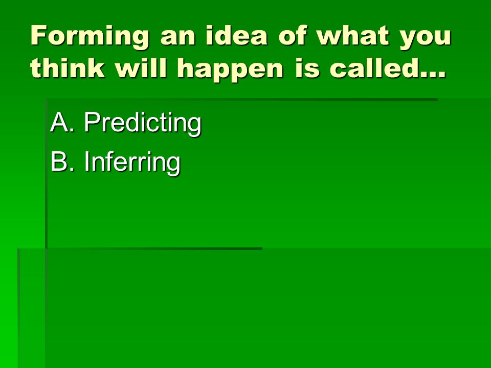 Forming an idea of what you think will happen is called… A.