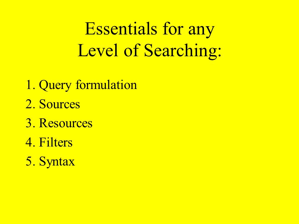 Essentials for any Level of Searching: 1. Query formulation 2.