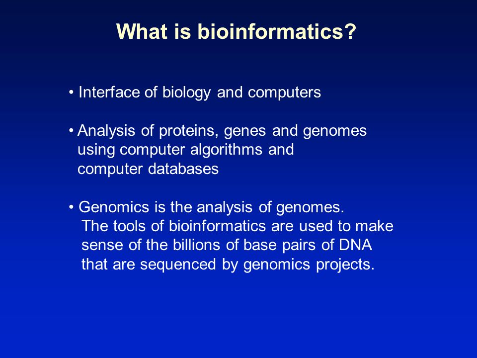 Interface of biology and computers Analysis of proteins, genes and genomes using computer algorithms and computer databases Genomics is the analysis of genomes.