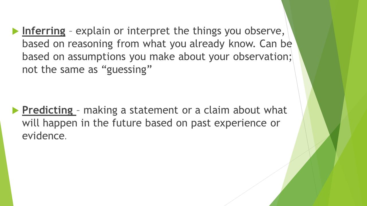  Inferring – explain or interpret the things you observe, based on reasoning from what you already know.