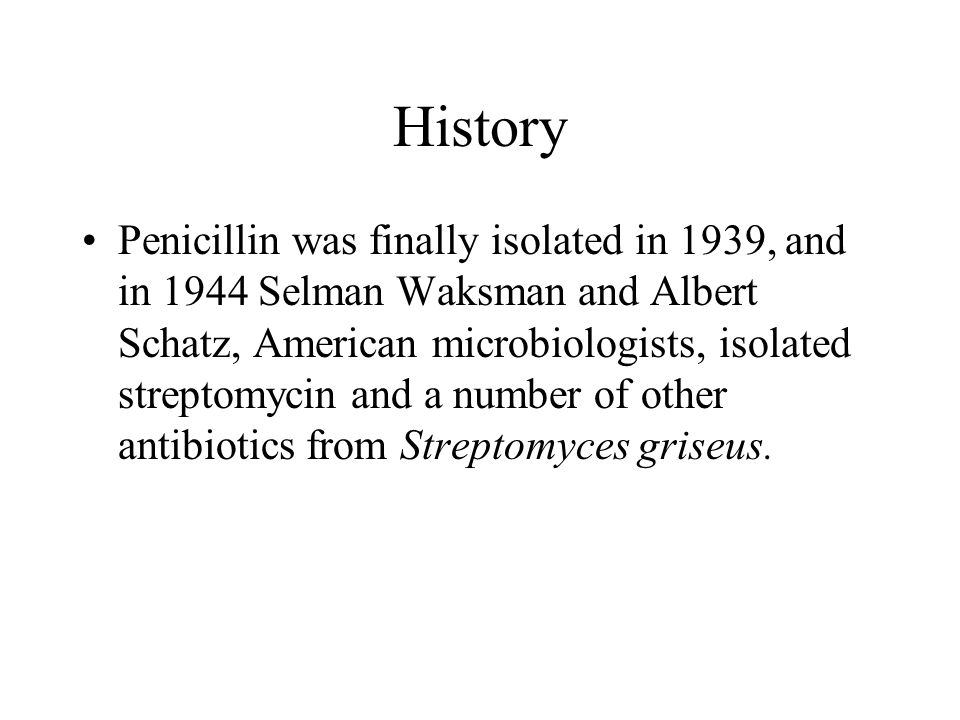 History Penicillin was finally isolated in 1939, and in 1944 Selman Waksman and Albert Schatz, American microbiologists, isolated streptomycin and a number of other antibiotics from Streptomyces griseus.