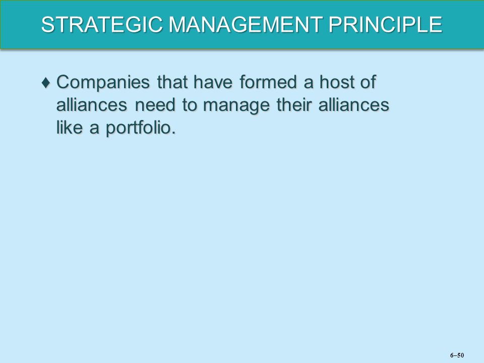 STRATEGIC MANAGEMENT PRINCIPLE ♦Companies that have formed a host of alliances need to manage their alliances like a portfolio.