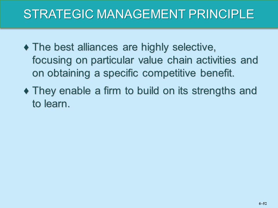 STRATEGIC MANAGEMENT PRINCIPLE ♦The best alliances are highly selective, focusing on particular value chain activities and on obtaining a specific competitive benefit.
