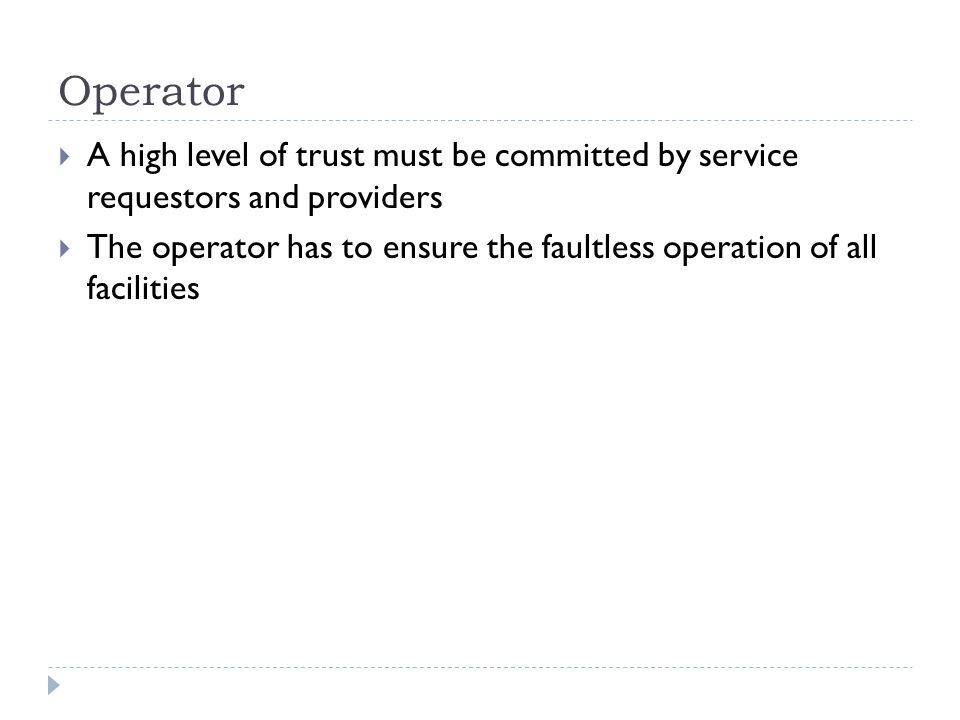 Operator  A high level of trust must be committed by service requestors and providers  The operator has to ensure the faultless operation of all facilities