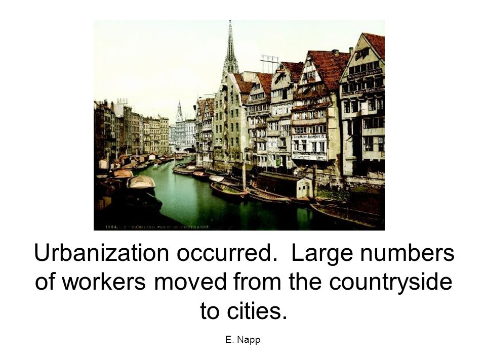 E. Napp Urbanization occurred. Large numbers of workers moved from the countryside to cities.