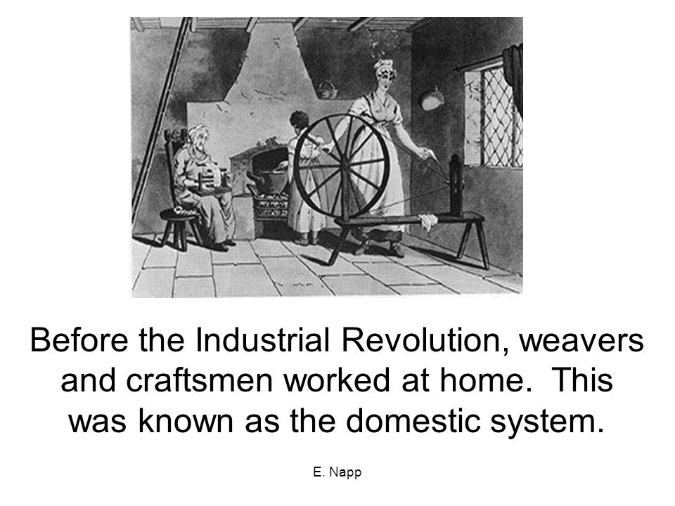 E. Napp Before the Industrial Revolution, weavers and craftsmen worked at home.