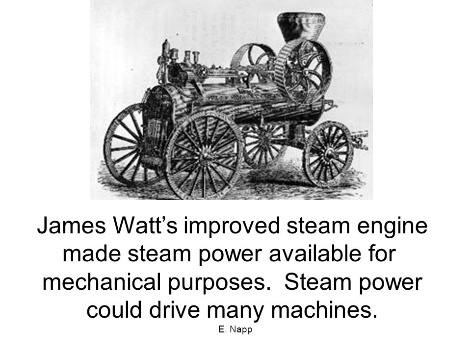E. Napp James Watt’s improved steam engine made steam power available for mechanical purposes.