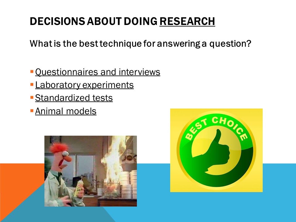 DECISIONS ABOUT DOING RESEARCH What is the best technique for answering a question.