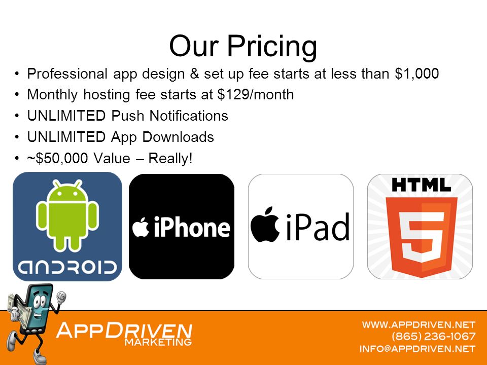 Professional app design & set up fee starts at less than $1,000 Monthly hosting fee starts at $129/month UNLIMITED Push Notifications UNLIMITED App Downloads ~$50,000 Value – Really.