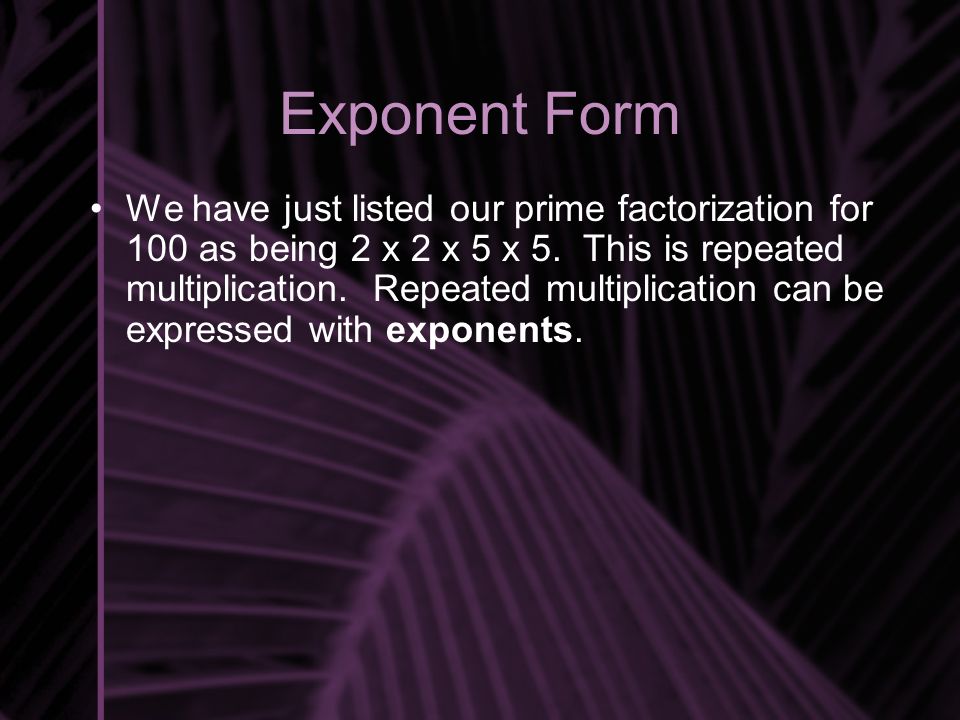 Exponent Form We have just listed our prime factorization for 100 as being 2 x 2 x 5 x 5.