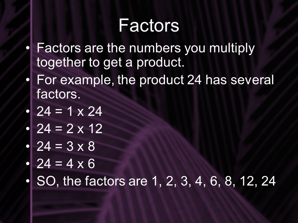 Factors Factors are the numbers you multiply together to get a product.