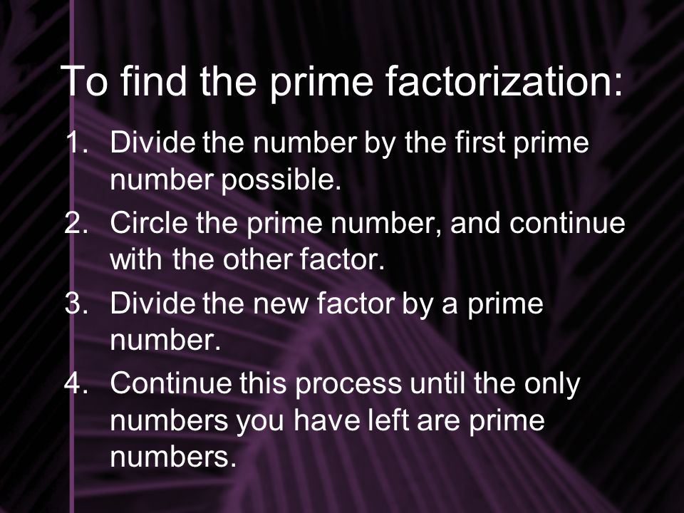 To find the prime factorization: 1.Divide the number by the first prime number possible.