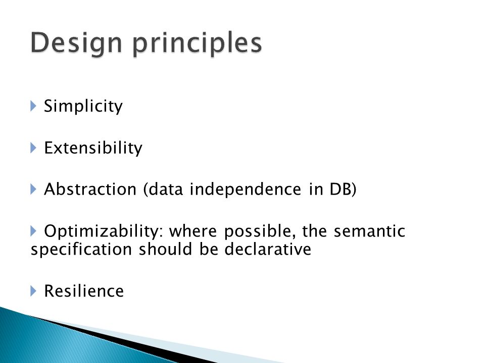  Simplicity  Extensibility  Abstraction (data independence in DB)  Optimizability: where possible, the semantic specification should be declarative  Resilience