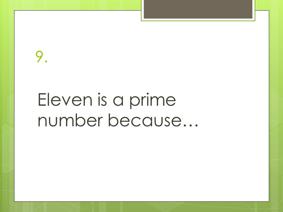 9. Eleven is a prime number because…