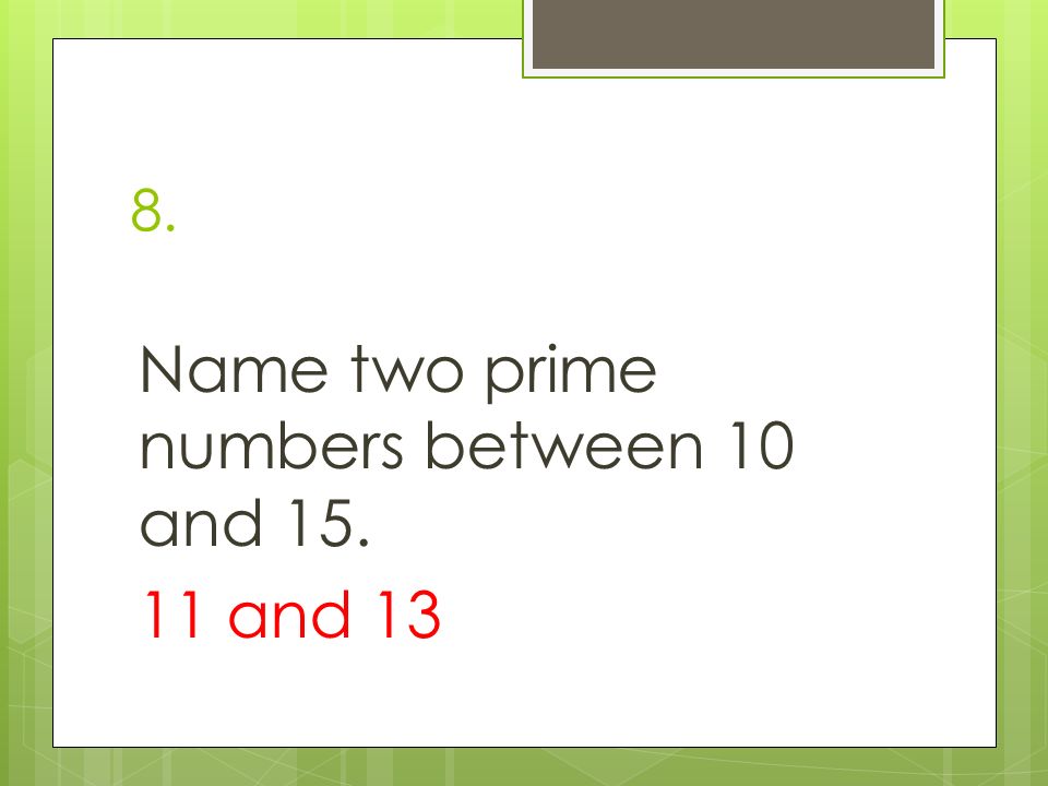 8. Name two prime numbers between 10 and and 13